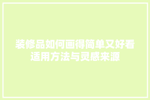 装修品如何画得简单又好看适用方法与灵感来源