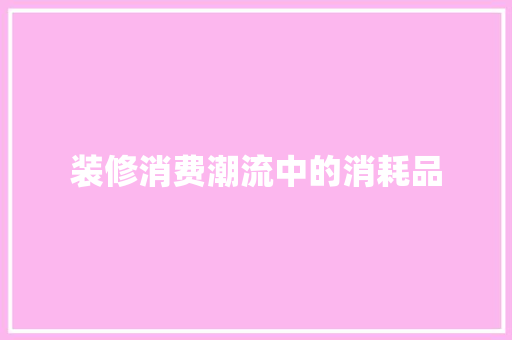 装修消费潮流中的消耗品