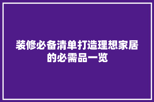 装修必备清单打造理想家居的必需品一览
