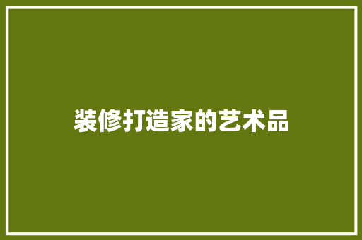 装修打造家的艺术品