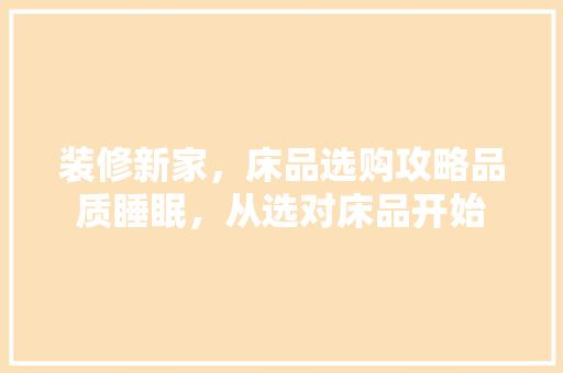 装修新家，床品选购攻略品质睡眠，从选对床品开始