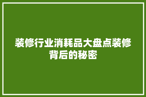装修行业消耗品大盘点装修背后的秘密