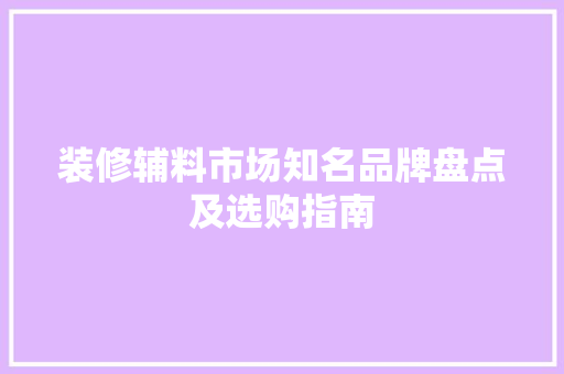 装修辅料市场知名品牌盘点及选购指南