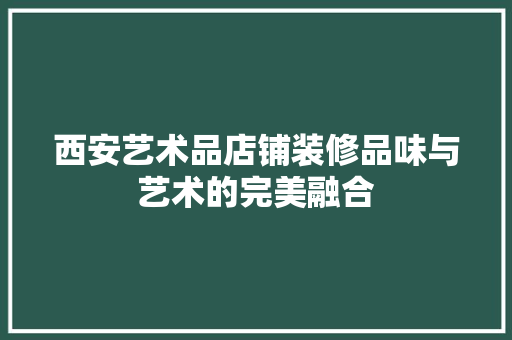 西安艺术品店铺装修品味与艺术的完美融合