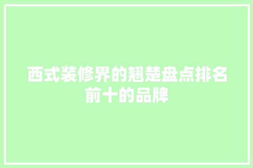 西式装修界的翘楚盘点排名前十的品牌