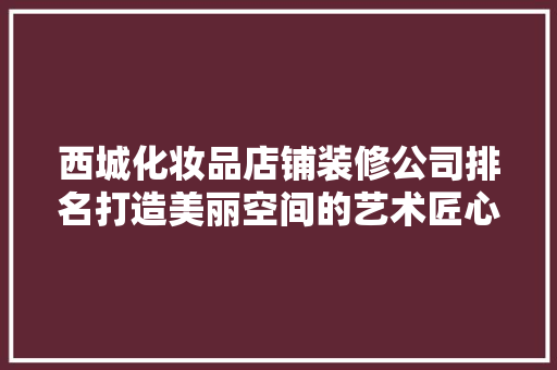 西城化妆品店铺装修公司排名打造美丽空间的艺术匠心