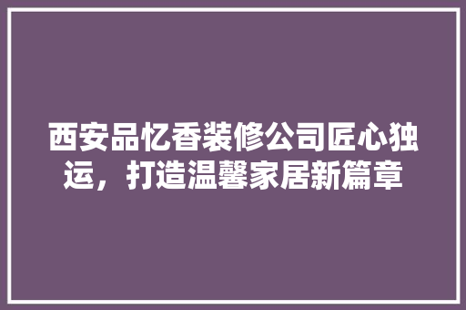 西安品忆香装修公司匠心独运，打造温馨家居新篇章 铝合金门