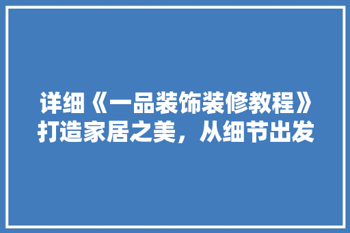 详细《一品装饰装修教程》打造家居之美，从细节出发