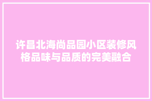 许昌北海尚品园小区装修风格品味与品质的完美融合