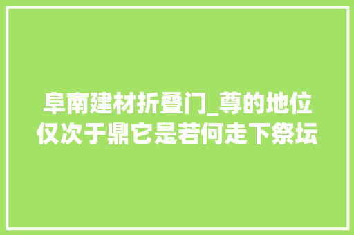 阜南建材折叠门_尊的地位仅次于鼎它是若何走下祭坛走上餐桌的