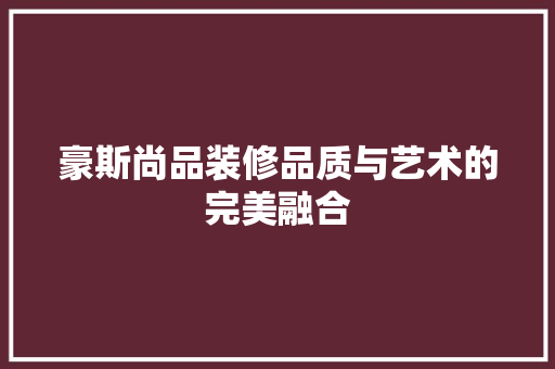 豪斯尚品装修品质与艺术的完美融合
