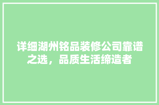 详细湖州铭品装修公司靠谱之选，品质生活缔造者
