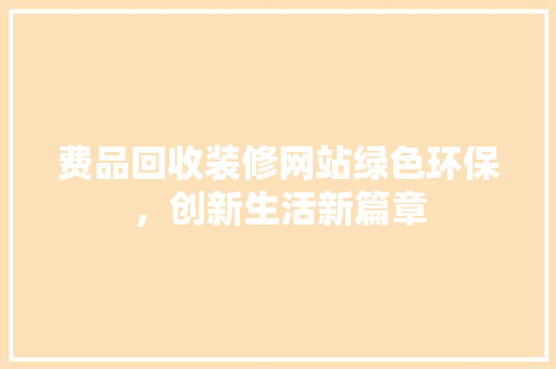 费品回收装修网站绿色环保，创新生活新篇章