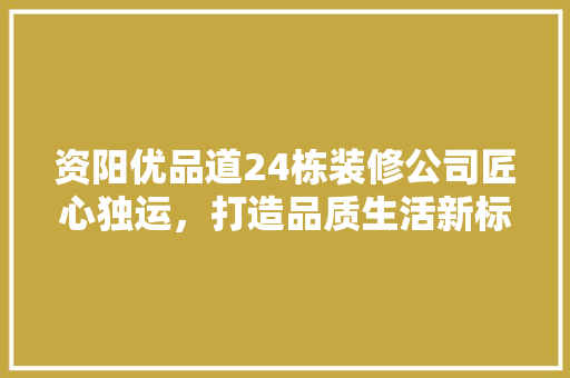 资阳优品道24栋装修公司匠心独运，打造品质生活新标杆