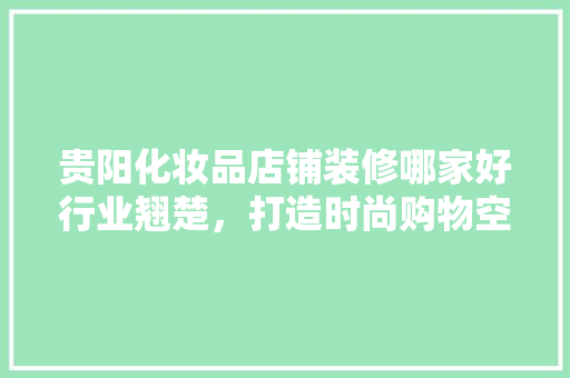 贵阳化妆品店铺装修哪家好行业翘楚，打造时尚购物空间