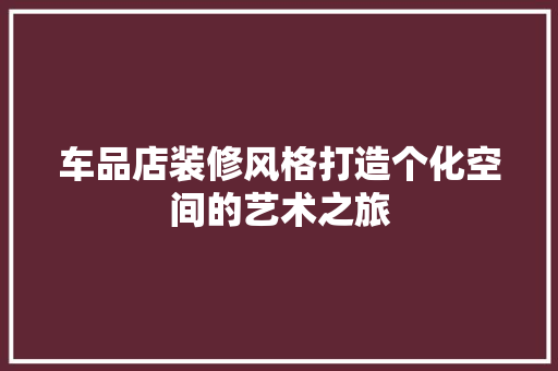 车品店装修风格打造个化空间的艺术之旅