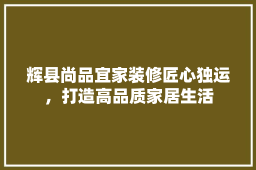 辉县尚品宜家装修匠心独运，打造高品质家居生活