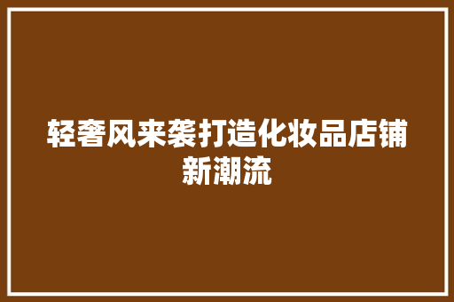 轻奢风来袭打造化妆品店铺新潮流