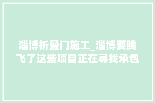 淄博折叠门施工_淄博要腾飞了这些项目正在寻找承包方快来看看哪个能做