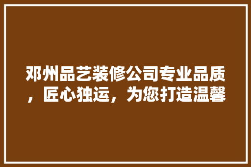 邓州品艺装修公司专业品质，匠心独运，为您打造温馨家园