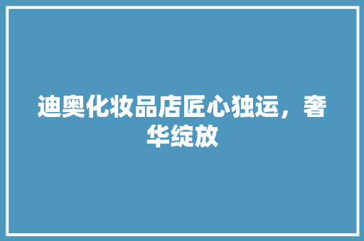 迪奥化妆品店匠心独运，奢华绽放
