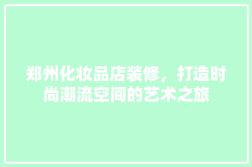 郑州化妆品店装修，打造时尚潮流空间的艺术之旅