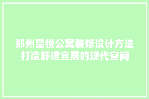 郑州品悦公寓装修设计方法打造舒适宜居的现代空间