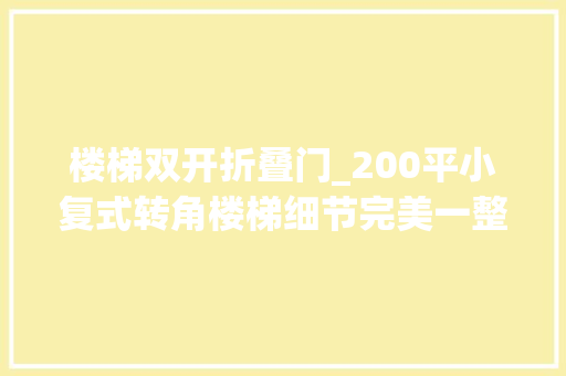 楼梯双开折叠门_200平小复式转角楼梯细节完美一整面的嵌入式衣柜成了背景墙