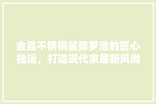 金品不锈钢装修罗浩的匠心独运，打造现代家居新风尚