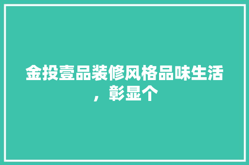 金投壹品装修风格品味生活，彰显个