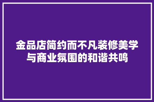 金品店简约而不凡装修美学与商业氛围的和谐共鸣