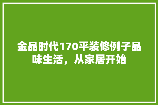 金品时代170平装修例子品味生活，从家居开始