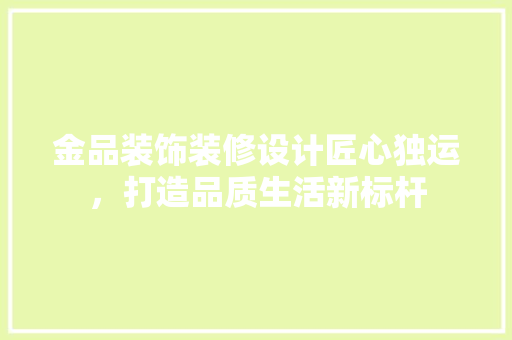 金品装饰装修设计匠心独运，打造品质生活新标杆