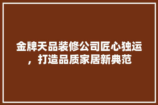 金牌天品装修公司匠心独运，打造品质家居新典范