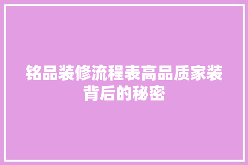 铭品装修流程表高品质家装背后的秘密