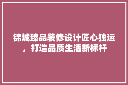 锦城臻品装修设计匠心独运，打造品质生活新标杆