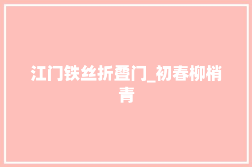 江门铁丝折叠门_初春柳梢青