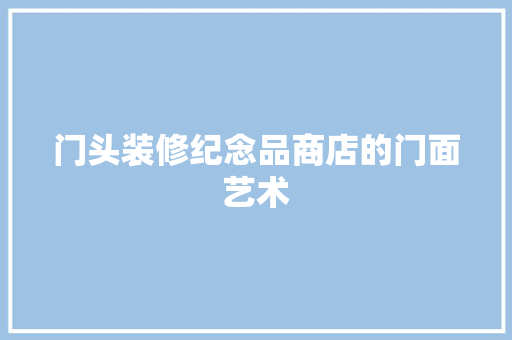 门头装修纪念品商店的门面艺术