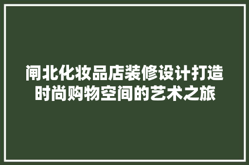 闸北化妆品店装修设计打造时尚购物空间的艺术之旅