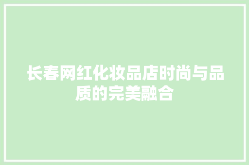 长春网红化妆品店时尚与品质的完美融合