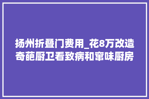 扬州折叠门费用_花8万改造奇葩厨卫看致病和窜味厨房若何涅槃更生