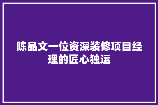 陈品文一位资深装修项目经理的匠心独运