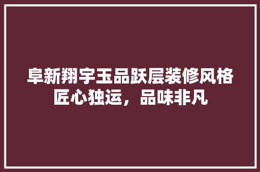 阜新翔宇玉品跃层装修风格匠心独运，品味非凡