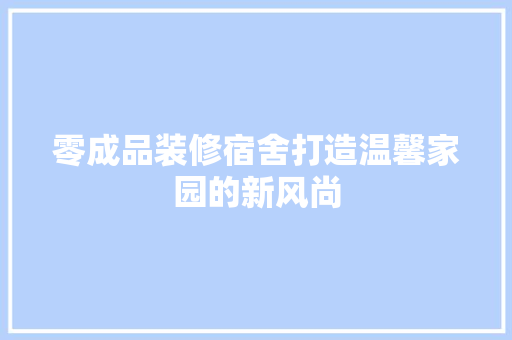 零成品装修宿舍打造温馨家园的新风尚