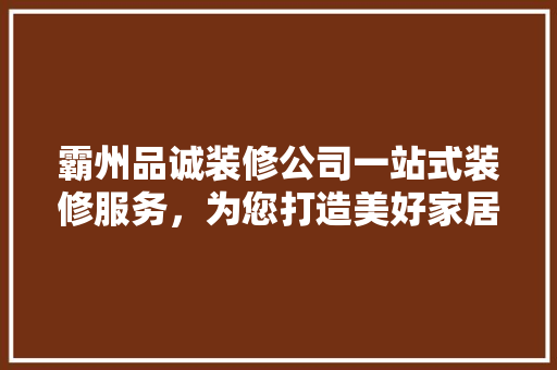 霸州品诚装修公司一站式装修服务，为您打造美好家居生活