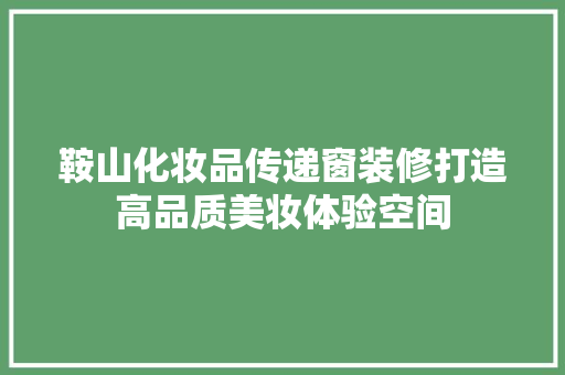 鞍山化妆品传递窗装修打造高品质美妆体验空间