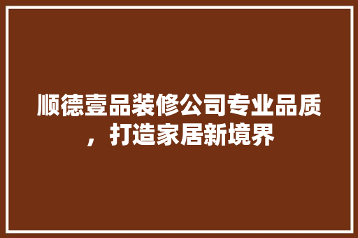 顺德壹品装修公司专业品质，打造家居新境界