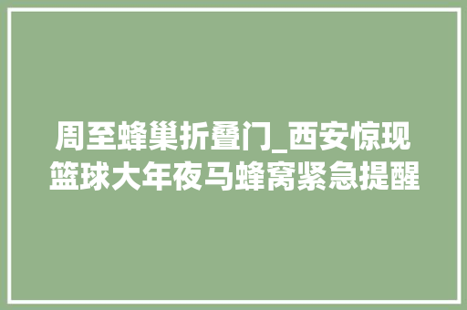 周至蜂巢折叠门_西安惊现篮球大年夜马蜂窝紧急提醒严重可致命