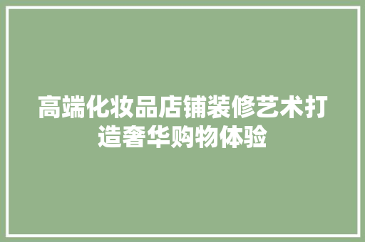 高端化妆品店铺装修艺术打造奢华购物体验