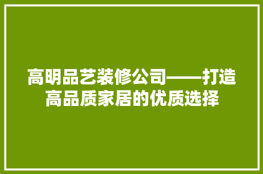高明品艺装修公司——打造高品质家居的优质选择